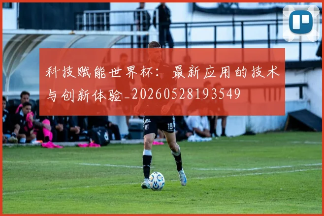 科技赋能世界杯：最新应用的技术与创新体验_20260528193549