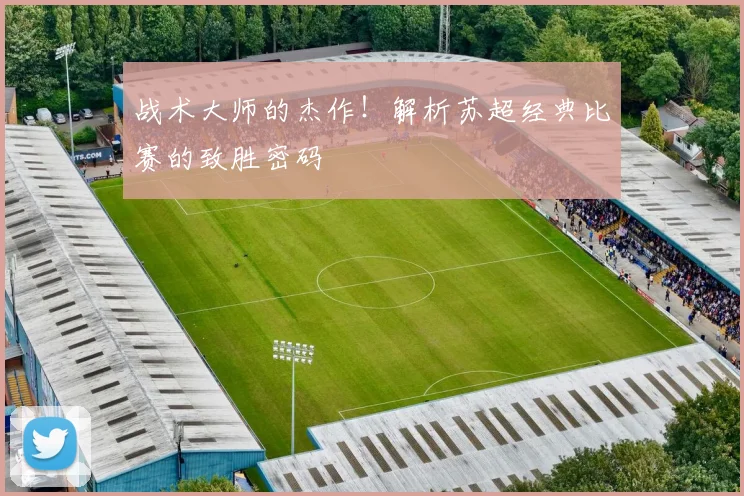 战术大师的杰作!解析苏超经典比赛的致胜密码