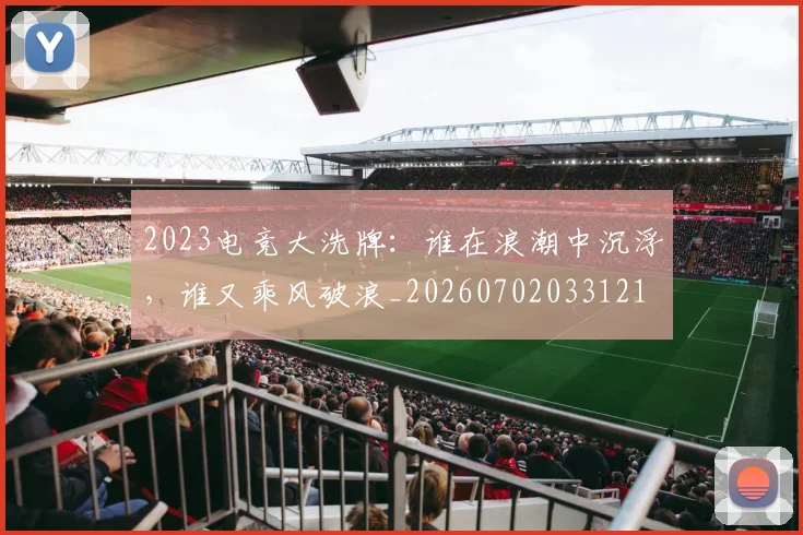 2023电竞大洗牌：谁在浪潮中沉浮，谁又乘风破浪_20260702033121