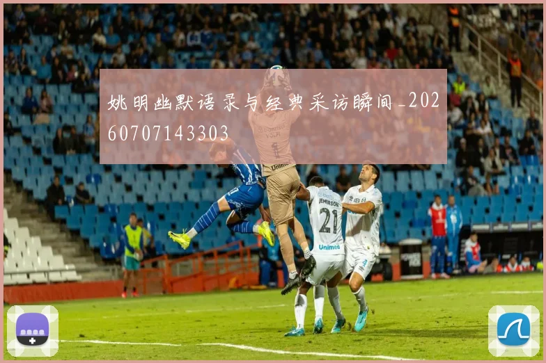 姚明幽默语录与经典采访瞬间_20260707143303