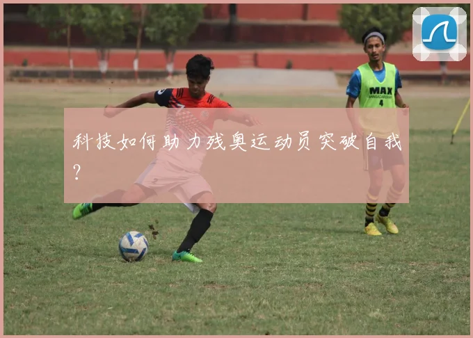 科技如何助力残奥运动员突破自我？