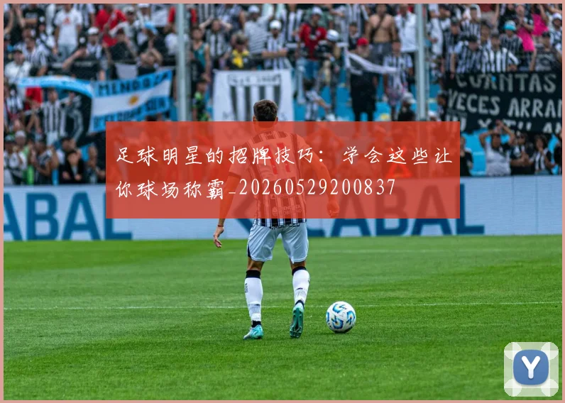 足球明星的招牌技巧：学会这些让你球场称霸_20260529200837