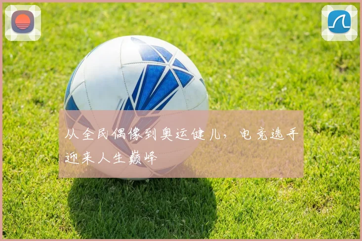 从全民偶像到奥运健儿，电竞选手迎来人生巅峰