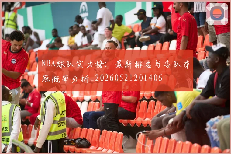 NBA球队实力榜:最新排名与各队夺冠概率分析_20260521201406