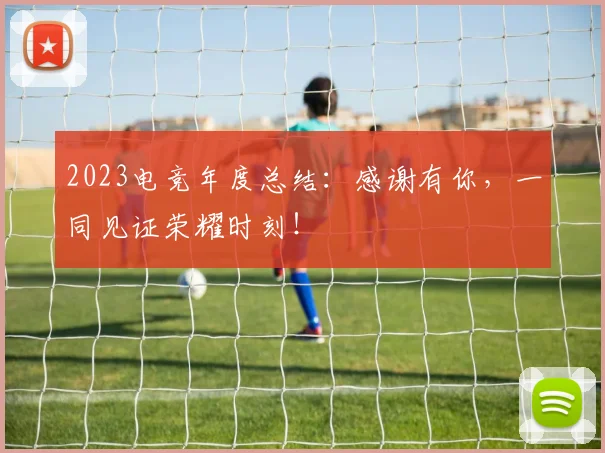 2023电竞年度总结：感谢有你，一同见证荣耀时刻！