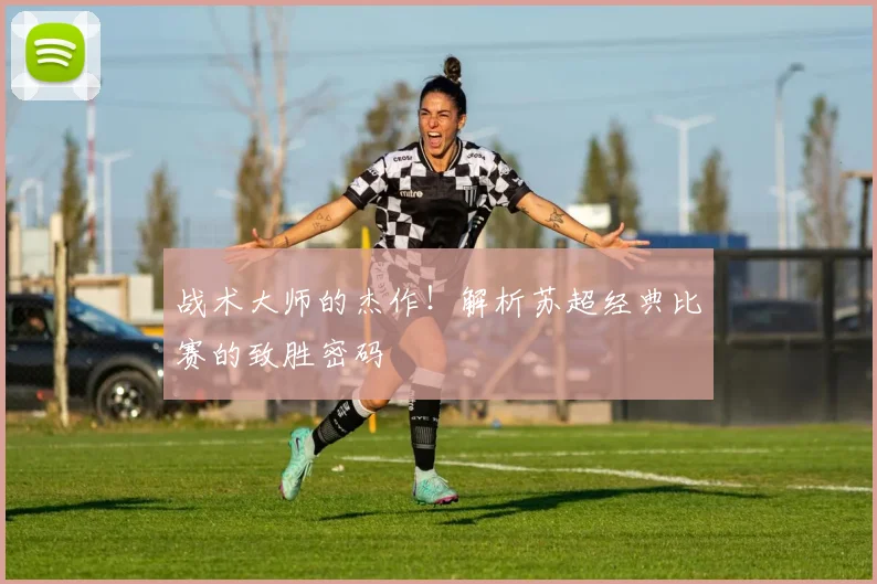 战术大师的杰作！解析苏超经典比赛的致胜密码