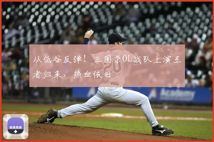 从低谷反弹！三国杀OL战队上演王者归来，热血依旧