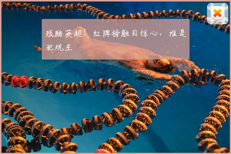 残酷英超！红牌榜触目惊心，谁是犯规王