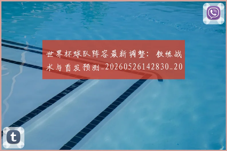 世界杯球队阵容最新调整：教练战术与首发预测_20260526142830_20260703203803