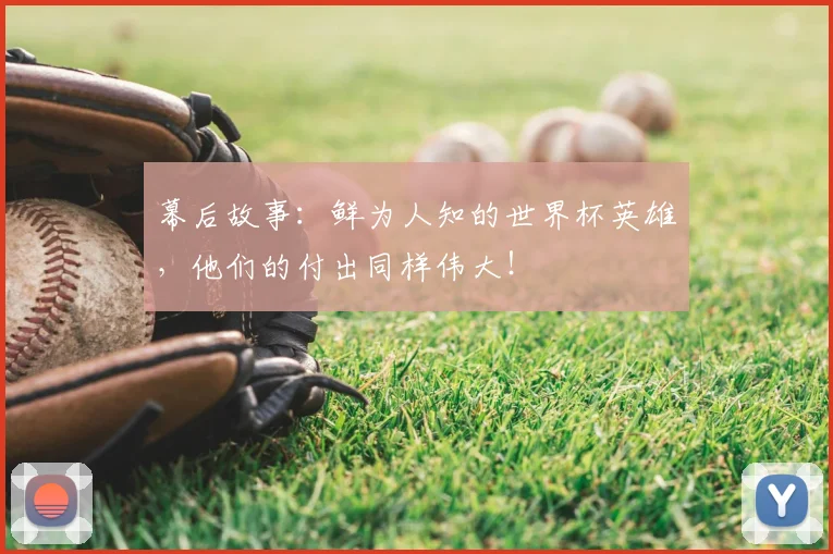 幕后故事:鲜为人知的世界杯英雄,他们的付出同样伟大!