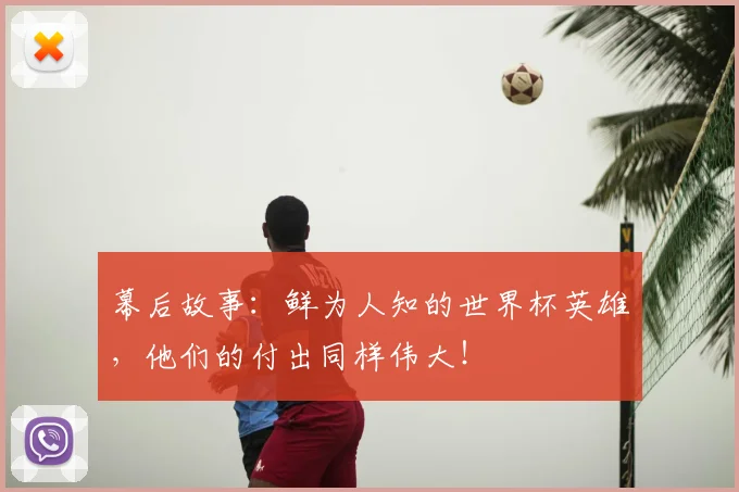幕后故事：鲜为人知的世界杯英雄，他们的付出同样伟大！