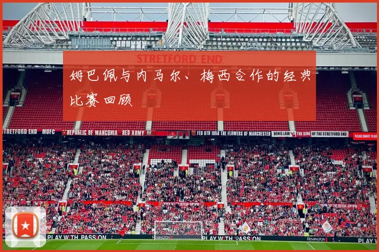 姆巴佩与内马尔、梅西合作的经典比赛回顾