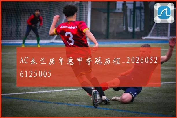 AC米兰历年意甲夺冠历程_20260526125005