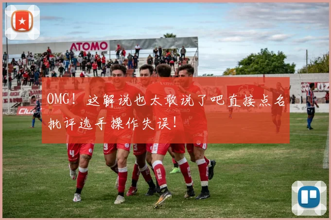 OMG！这解说也太敢说了吧直接点名批评选手操作失误！