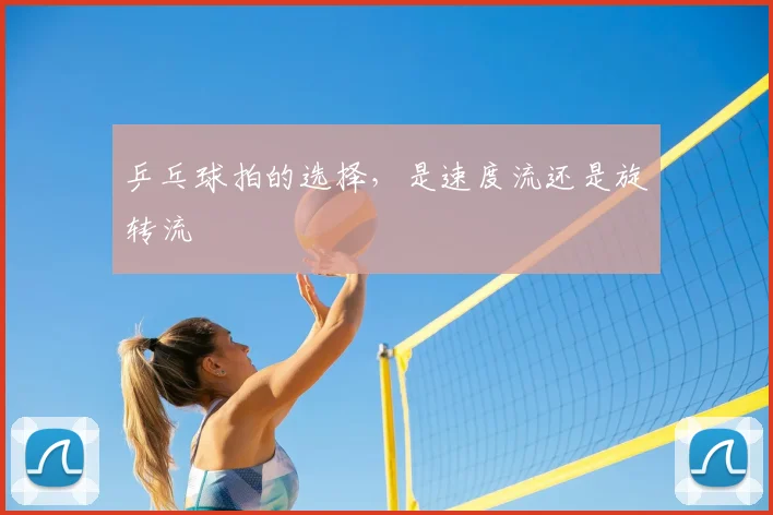 乒乓球拍的选择，是速度流还是旋转流