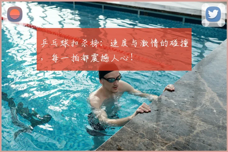 乒乓球扣杀榜：速度与激情的碰撞，每一拍都震撼人心！