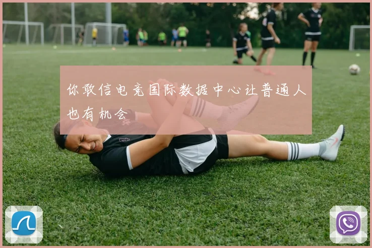 你敢信电竞国际数据中心让普通人也有机会