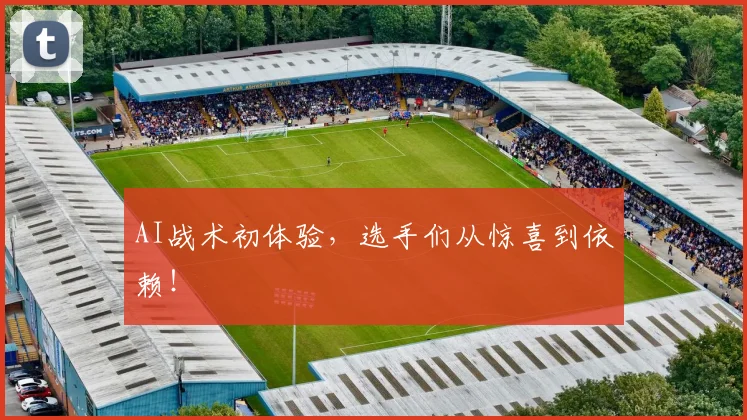 AI战术初体验,选手们从惊喜到依赖!