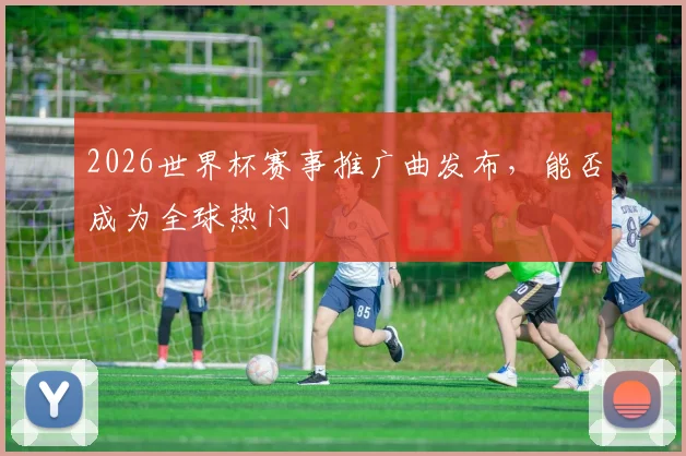 2026世界杯赛事推广曲发布,能否成为全球热门
