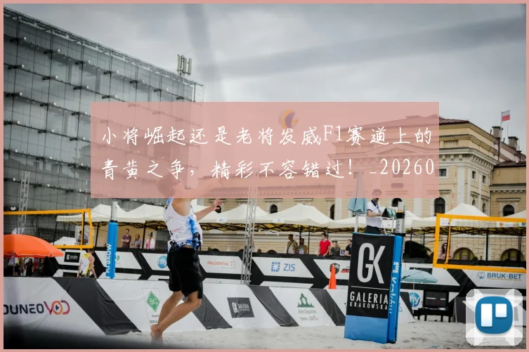 小将崛起还是老将发威F1赛道上的青黄之争，精彩不容错过！_20260604200053