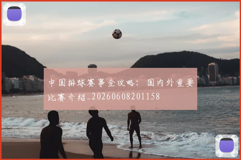 中国排球赛事全攻略：国内外重要比赛介绍_20260608201158