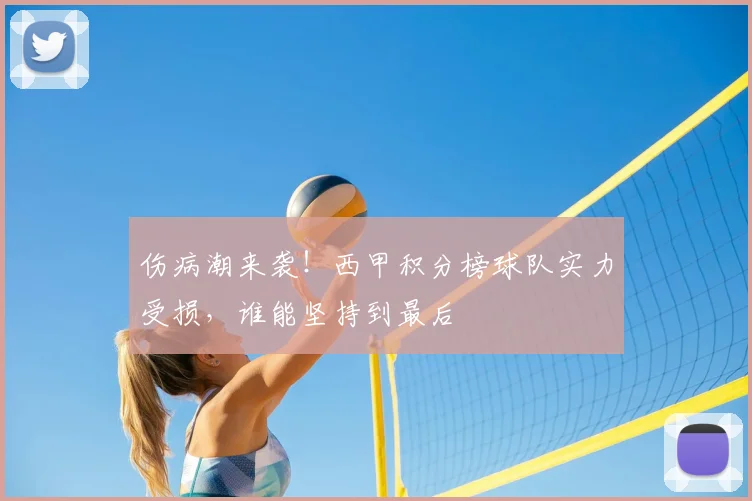 伤病潮来袭！西甲积分榜球队实力受损，谁能坚持到最后