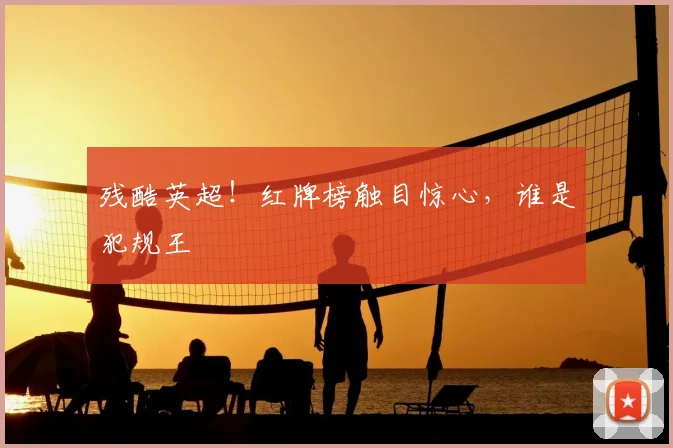 残酷英超！红牌榜触目惊心，谁是犯规王