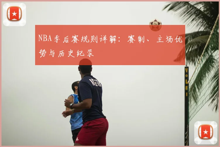 NBA季后赛规则详解：赛制、主场优势与历史纪录