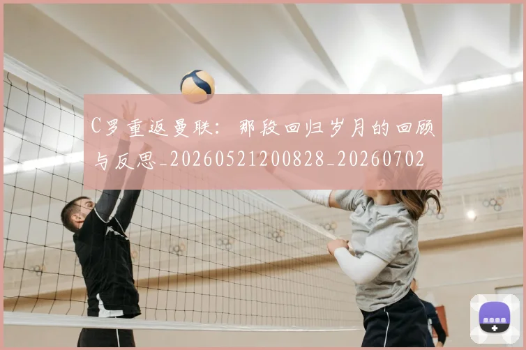 C罗重返曼联：那段回归岁月的回顾与反思_20260521200828_20260702042825