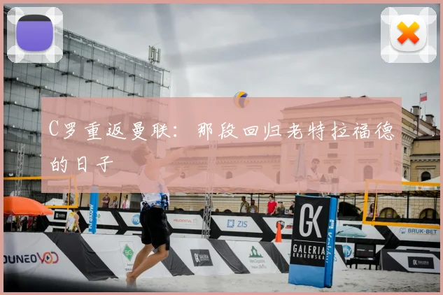 C罗重返曼联：那段回归老特拉福德的日子