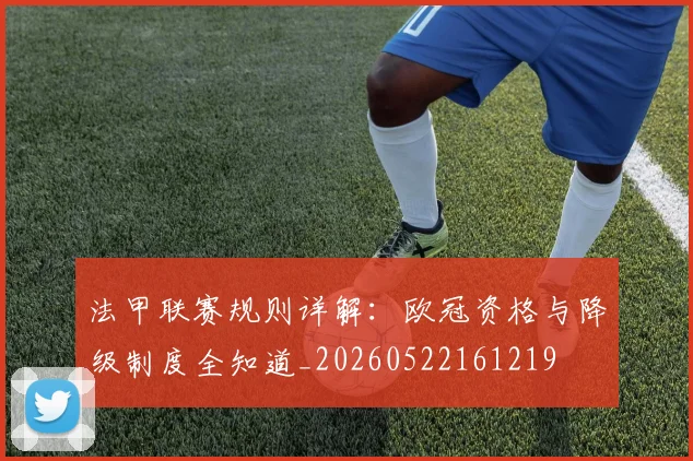 法甲联赛规则详解：欧冠资格与降级制度全知道_20260522161219