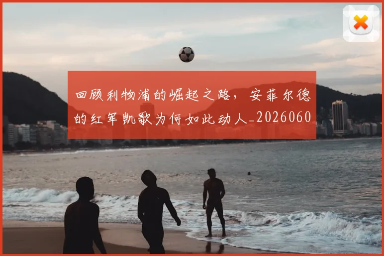回顾利物浦的崛起之路，安菲尔德的红军凯歌为何如此动人_20260604144304