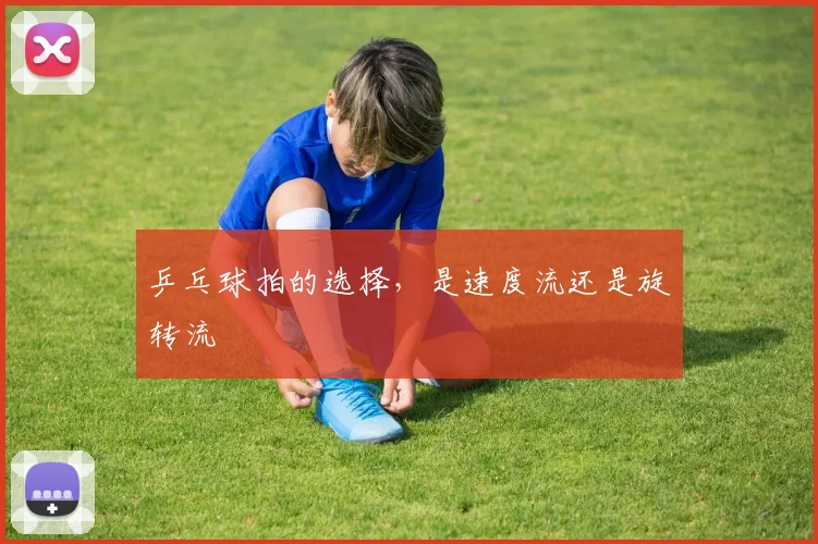 乒乓球拍的选择，是速度流还是旋转流