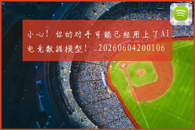 小心！你的对手可能已经用上了AI电竞数据模型！_20260604200106