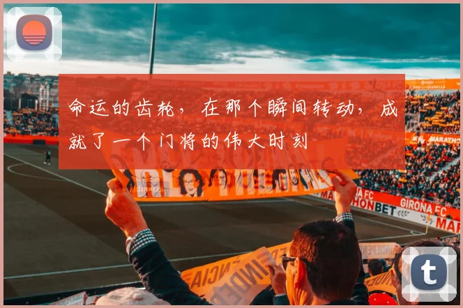 命运的齿轮，在那个瞬间转动，成就了一个门将的伟大时刻