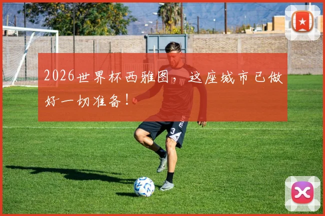 2026世界杯西雅图，这座城市已做好一切准备！