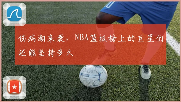 伤病潮来袭，NBA篮板榜上的巨星们还能坚持多久