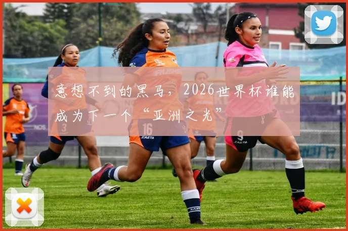 意想不到的黑马，2026世界杯谁能成为下一个“亚洲之光”