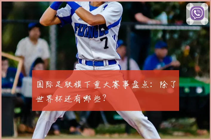 国际足联旗下重大赛事盘点：除了世界杯还有哪些？