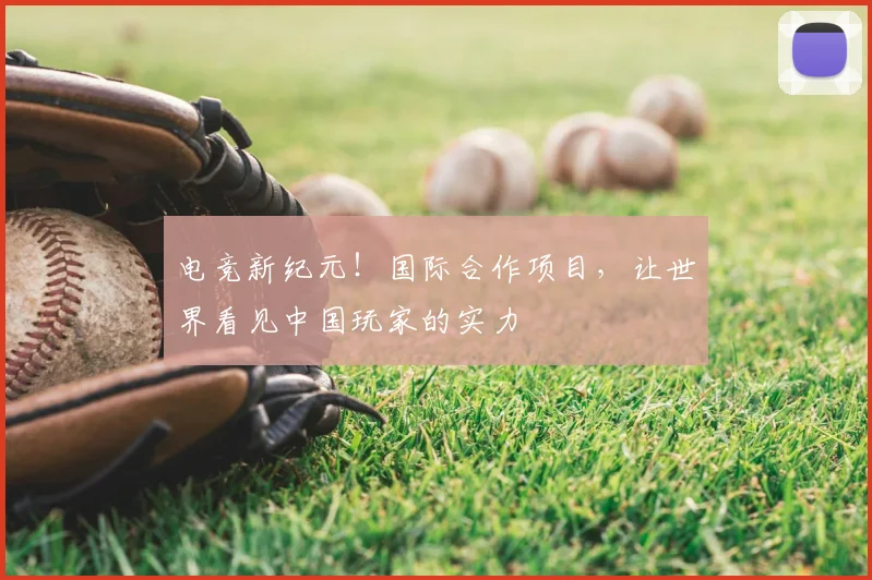 电竞新纪元！国际合作项目，让世界看见中国玩家的实力