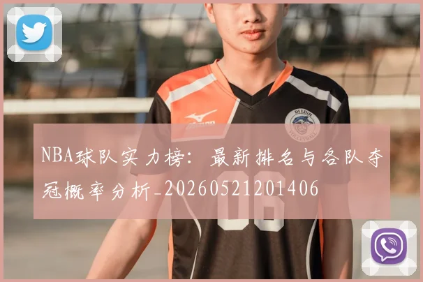 NBA球队实力榜:最新排名与各队夺冠概率分析_20260521201406