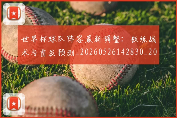 世界杯球队阵容最新调整：教练战术与首发预测_20260526142830_20260703203803