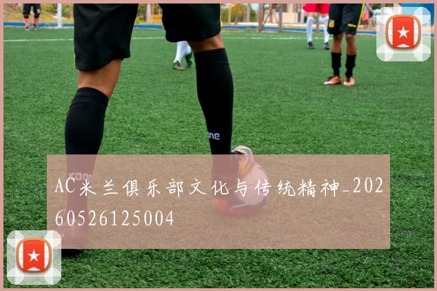 AC米兰俱乐部文化与传统精神_20260526125004